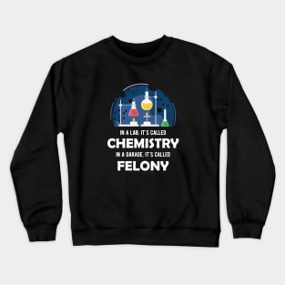 Chemistry - In lab, It's called chemistry. In garage, It's called felony Crewneck Sweatshirt